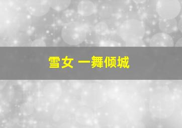 雪女 一舞倾城